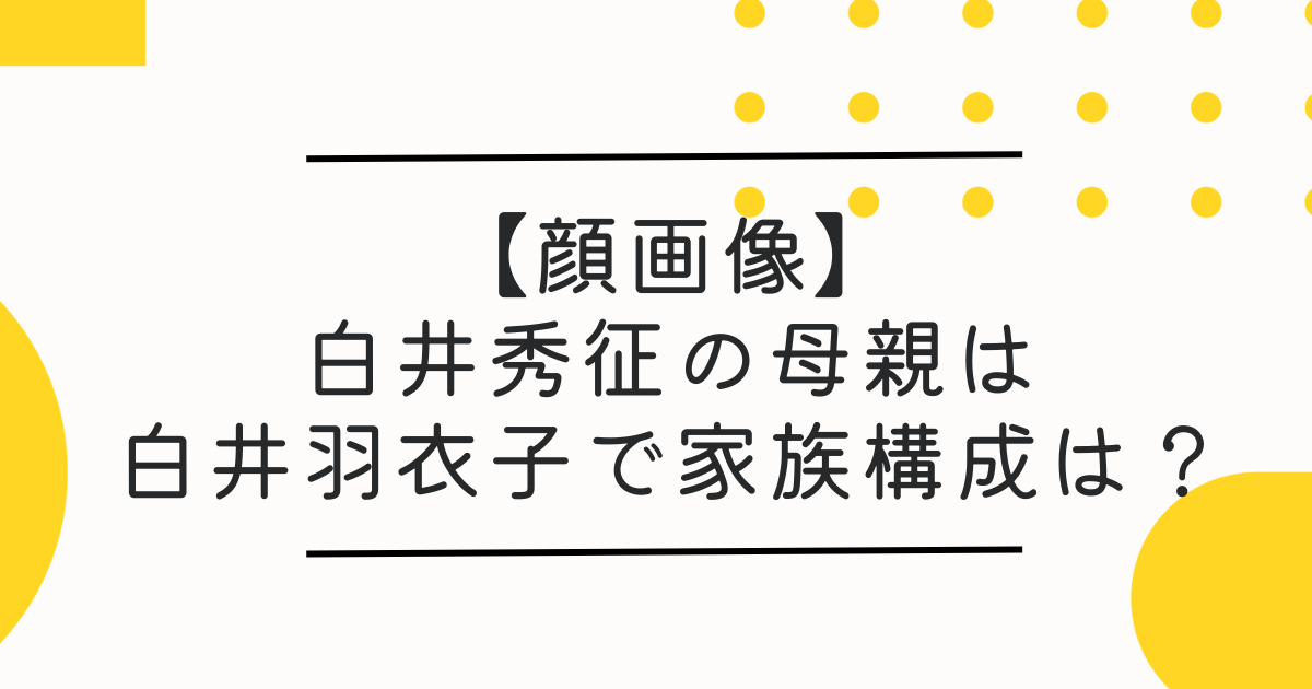 白井秀征の母親は羽衣子で家族構成は兄と姉！川崎在住で在日の噂も【岡崎彩咲陽】