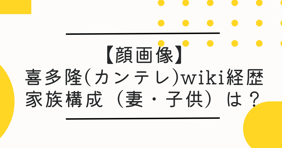 【顔画像】喜多隆(関西テレビ)wiki経歴･家族(妻・子供)｜専務辞任理由も調査