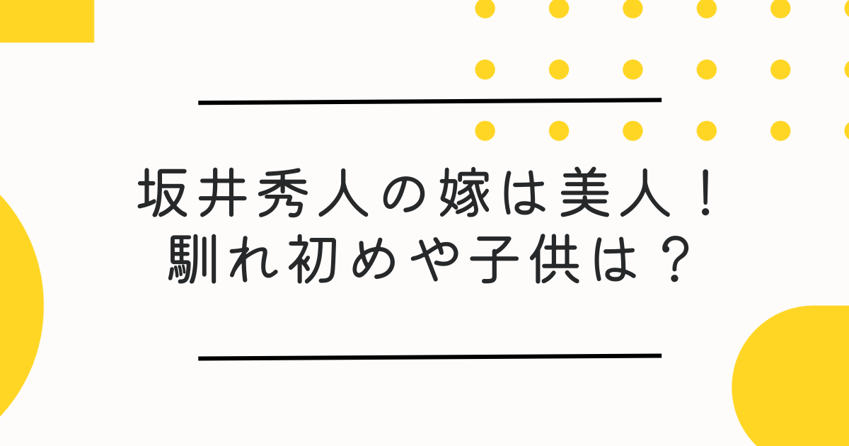 【顔画像】坂井秀人の嫁が美人すぎ！馴れ初め･交際期間･子供や家族構成を調査